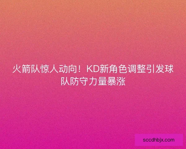 火箭队惊人动向！KD新角色调整引发球队防守力量暴涨