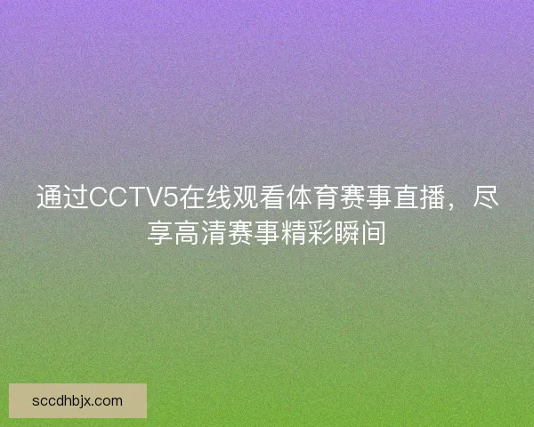 通过CCTV5在线观看体育赛事直播，尽享高清赛事精彩瞬间