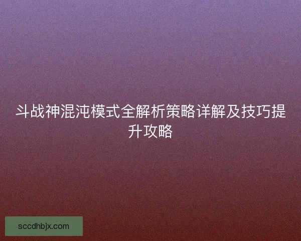 斗战神混沌模式全解析策略详解及技巧提升攻略