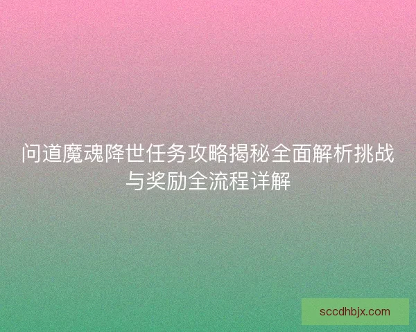 问道魔魂降世任务攻略揭秘全面解析挑战与奖励全流程详解