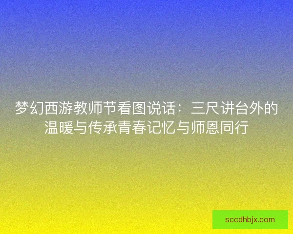 梦幻西游教师节看图说话：三尺讲台外的温暖与传承青春记忆与师恩同行