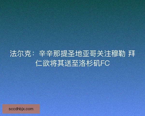 法尔克：辛辛那提圣地亚哥关注穆勒 拜仁欲将其送至洛杉矶FC