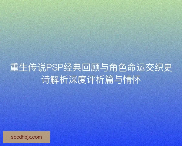 重生传说PSP经典回顾与角色命运交织史诗解析深度评析篇与情怀