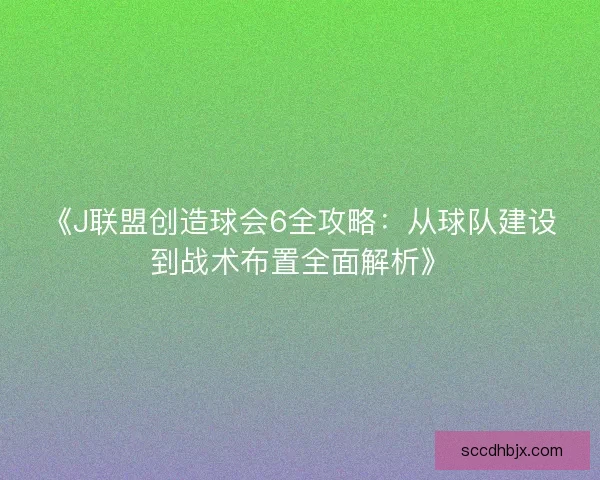 《J联盟创造球会6全攻略：从球队建设到战术布置全面解析》