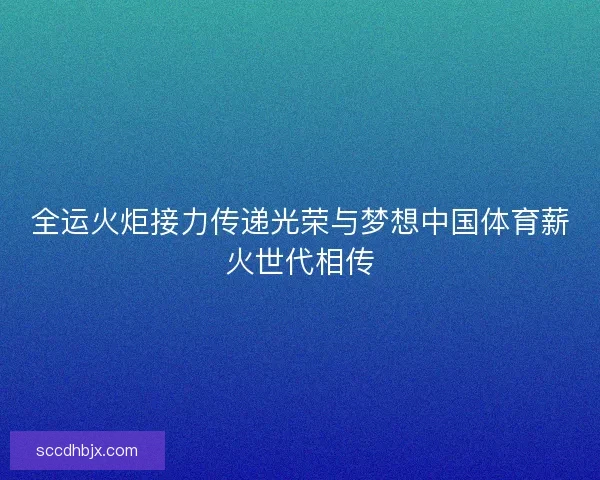 全运火炬接力传递光荣与梦想中国体育薪火世代相传