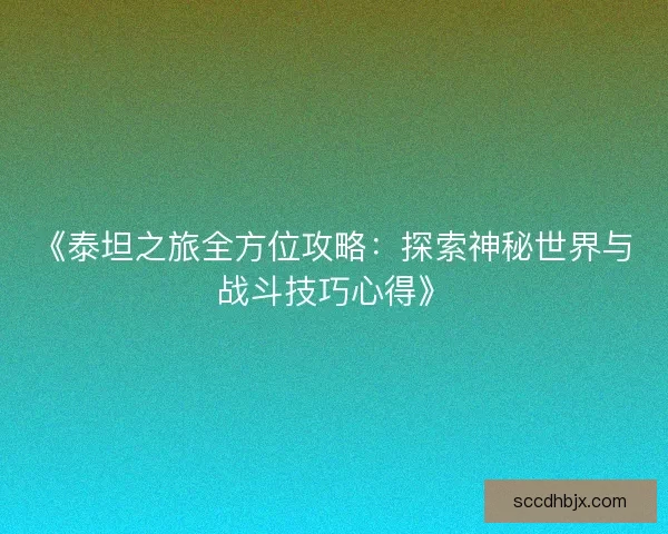 《泰坦之旅全方位攻略：探索神秘世界与战斗技巧心得》